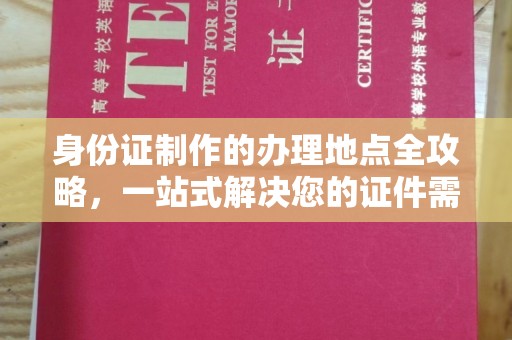 疏附身份证制作的办理地点全攻略，一站式解决您的证件需求